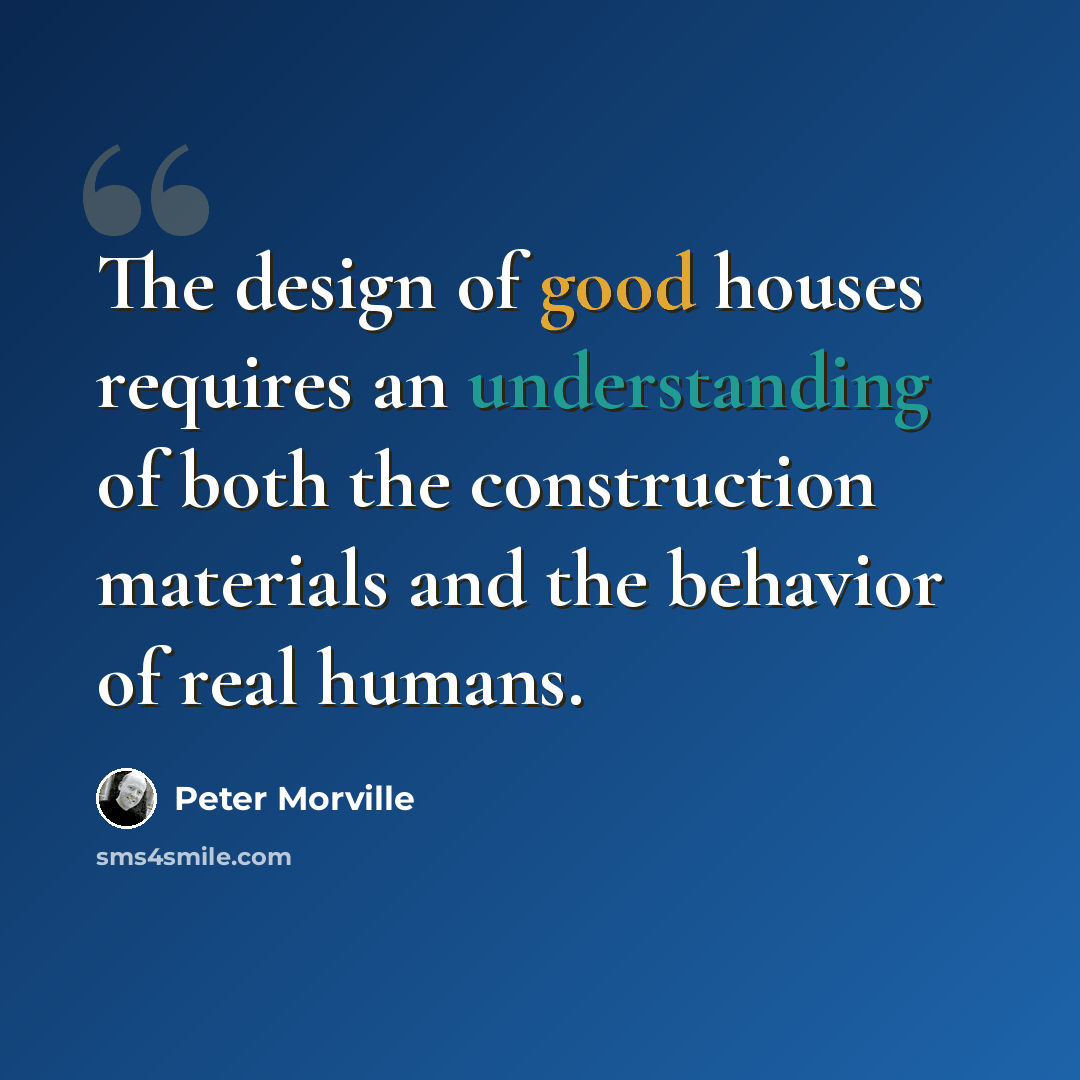 “The design of good houses requires an understanding of both the construction materials and the behavior of real humans.” quote by Peter Morville