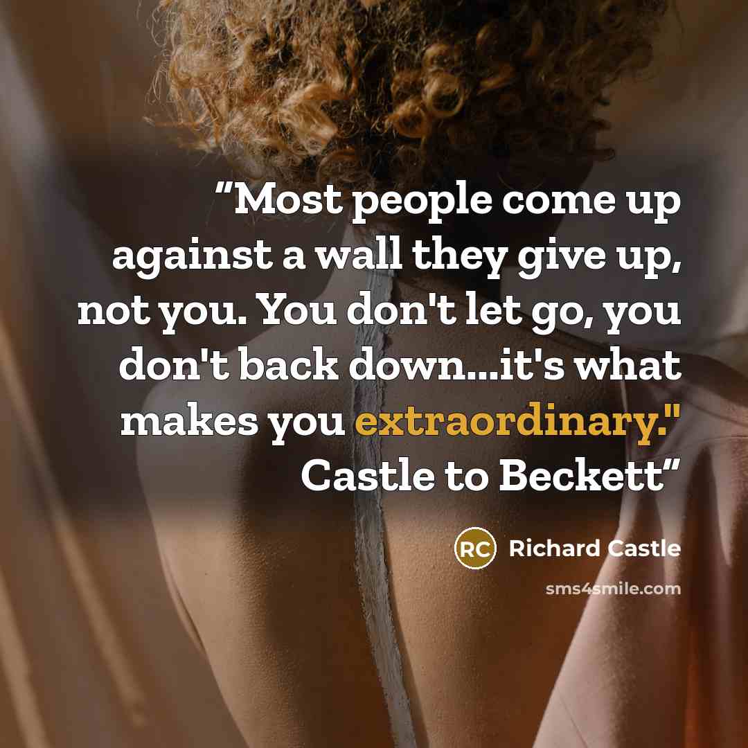 “Most people come up against a wall they give up, not you. You don't let go, you don't back down...it's what makes you extraordinary." Castle to Beckett” quote by Richard Castle