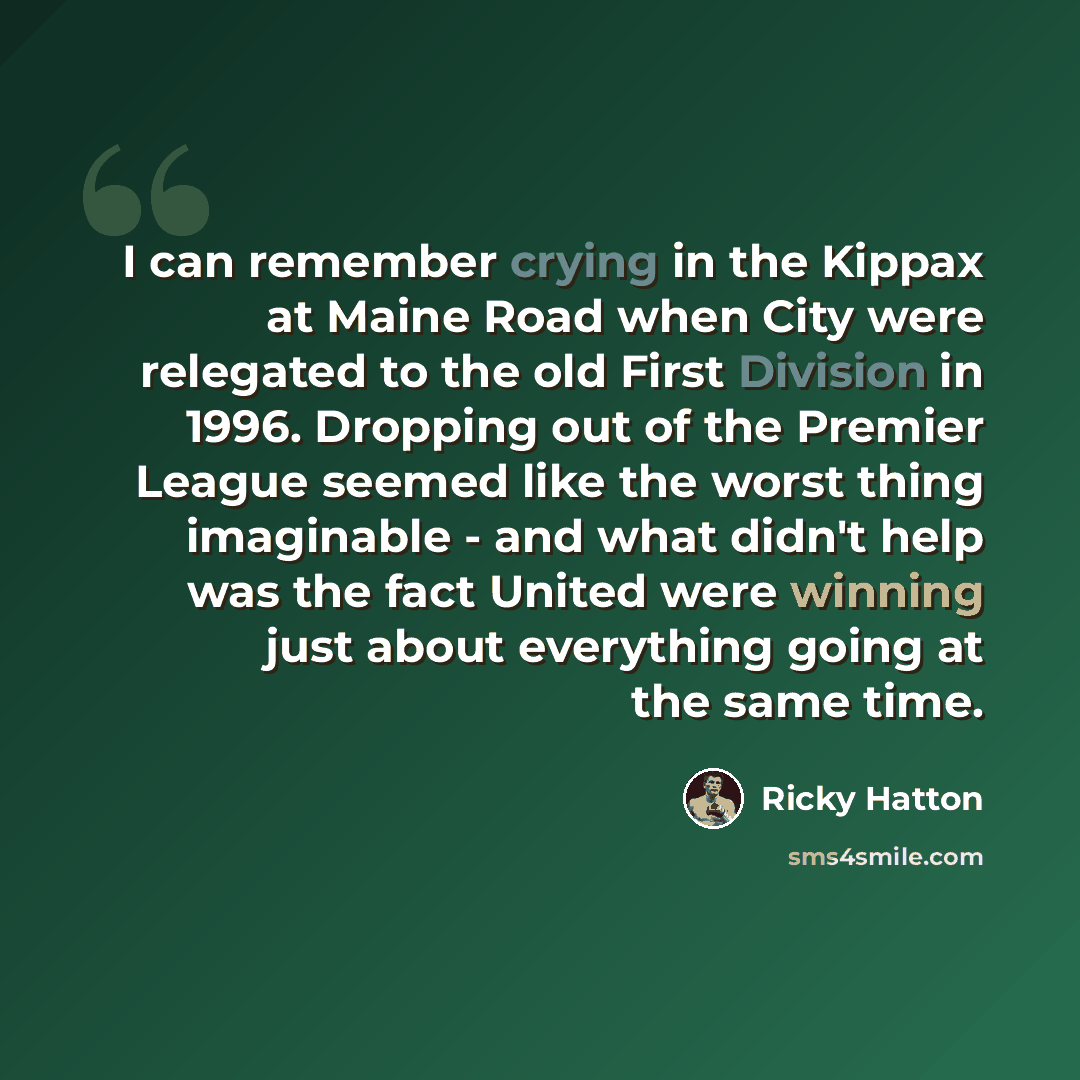 “I can remember crying in the Kippax at Maine Road when City were relegated to the old First Division in 1996. Dropping out of the Premier League seemed like the worst thing imaginable - and what didn't help was the fact United were winning just about everything going at the same time.” quote by Ricky Hatton