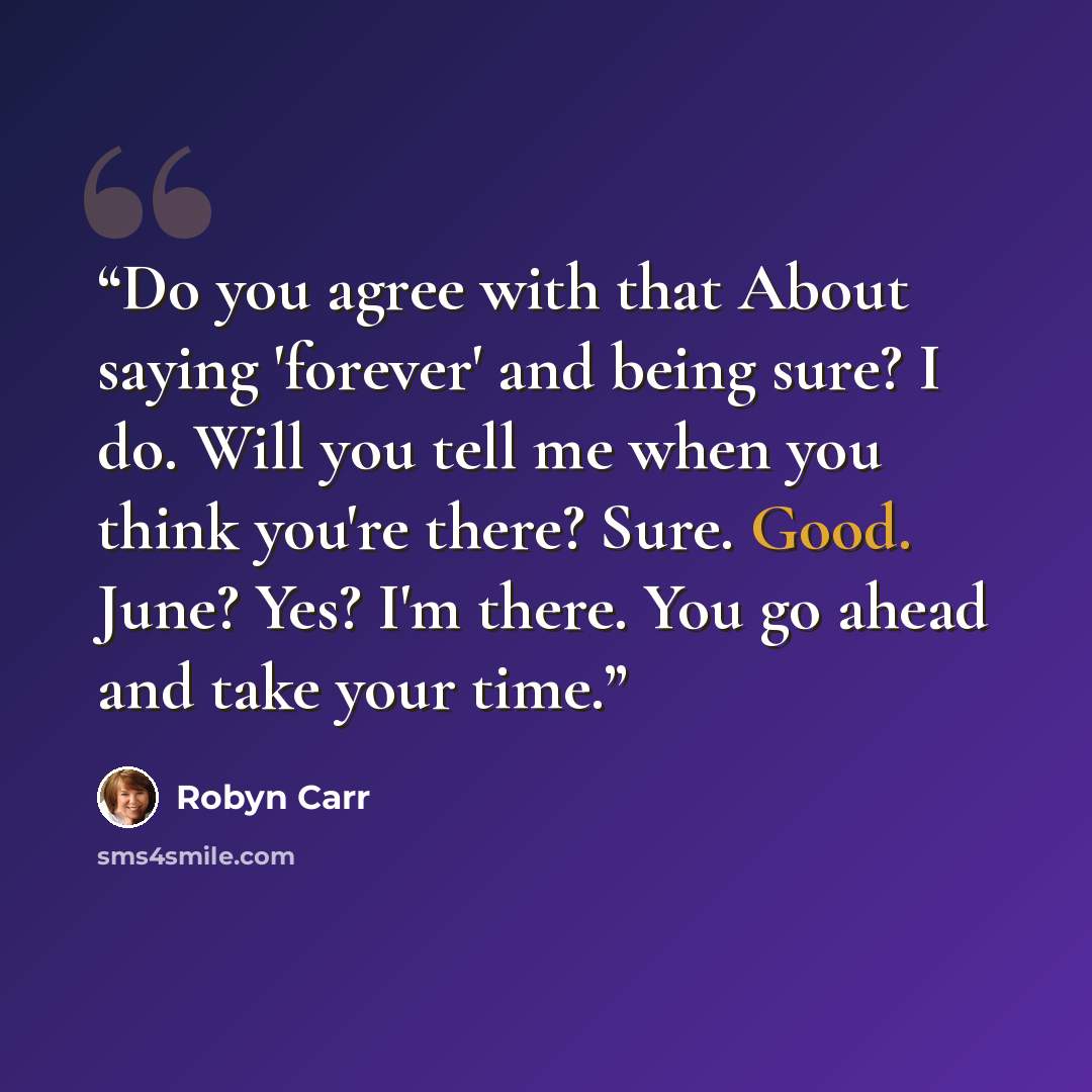 “Do you agree with that About saying 'forever' and being sure? I do. Will you tell me when you think you're there? Sure. Good. June? Yes? I'm there. You go ahead and take your time.” quote by Robyn Carr