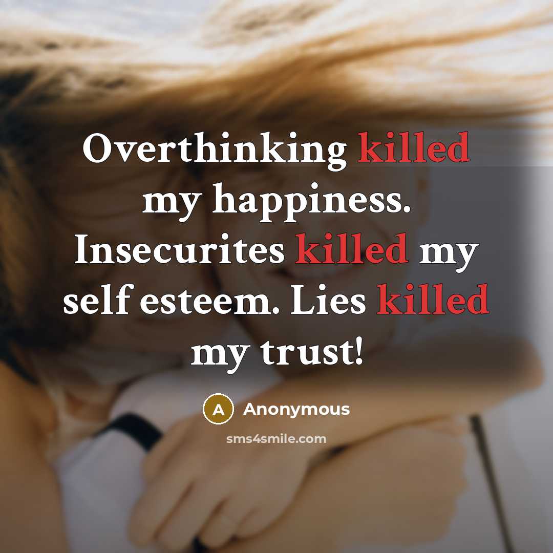 “Overthinking killed my happiness. Insecurites killed my self esteem. Lies killed my trust!” quote by Anonymous