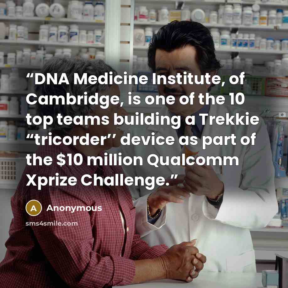 “DNA Medicine Institute, of Cambridge, is one of the 10 top teams building a Trekkie “tricorder’’ device as part of the $10 million Qualcomm Xprize Challenge.” quote by Anonymous