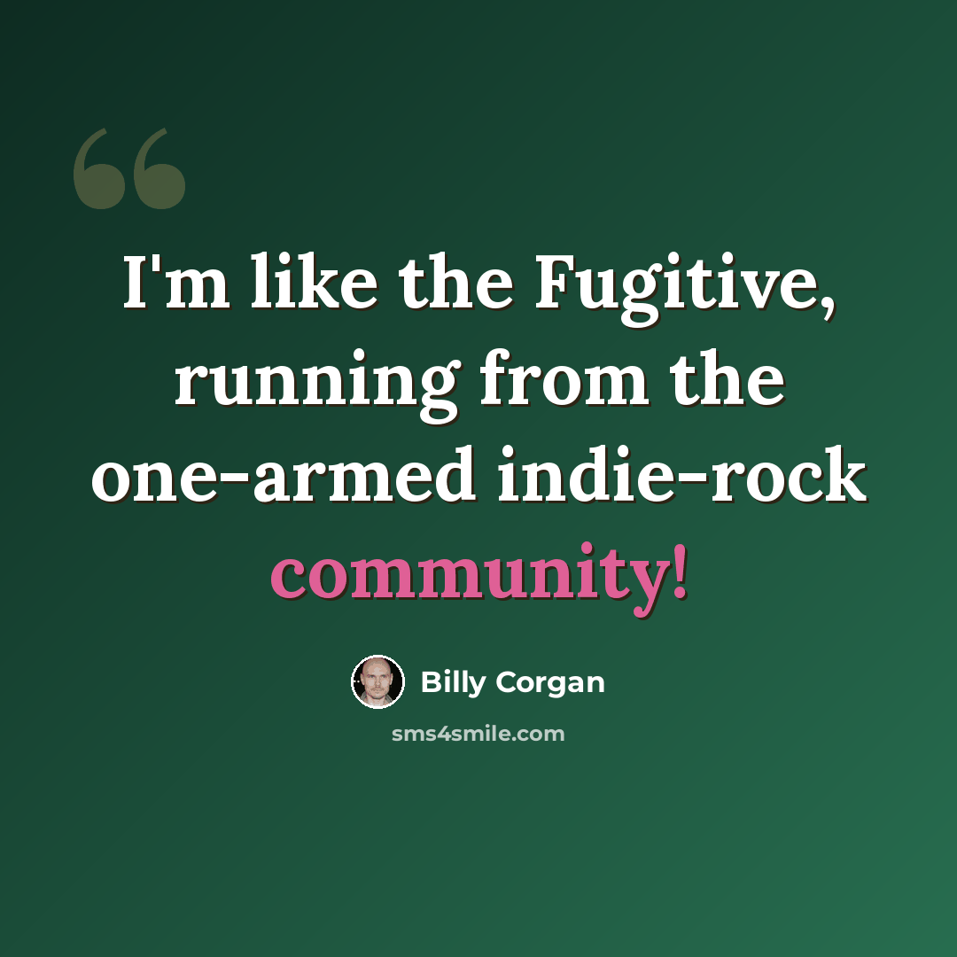“I'm like the Fugitive, running from the one-armed indie-rock community!” quote by Billy Corgan
