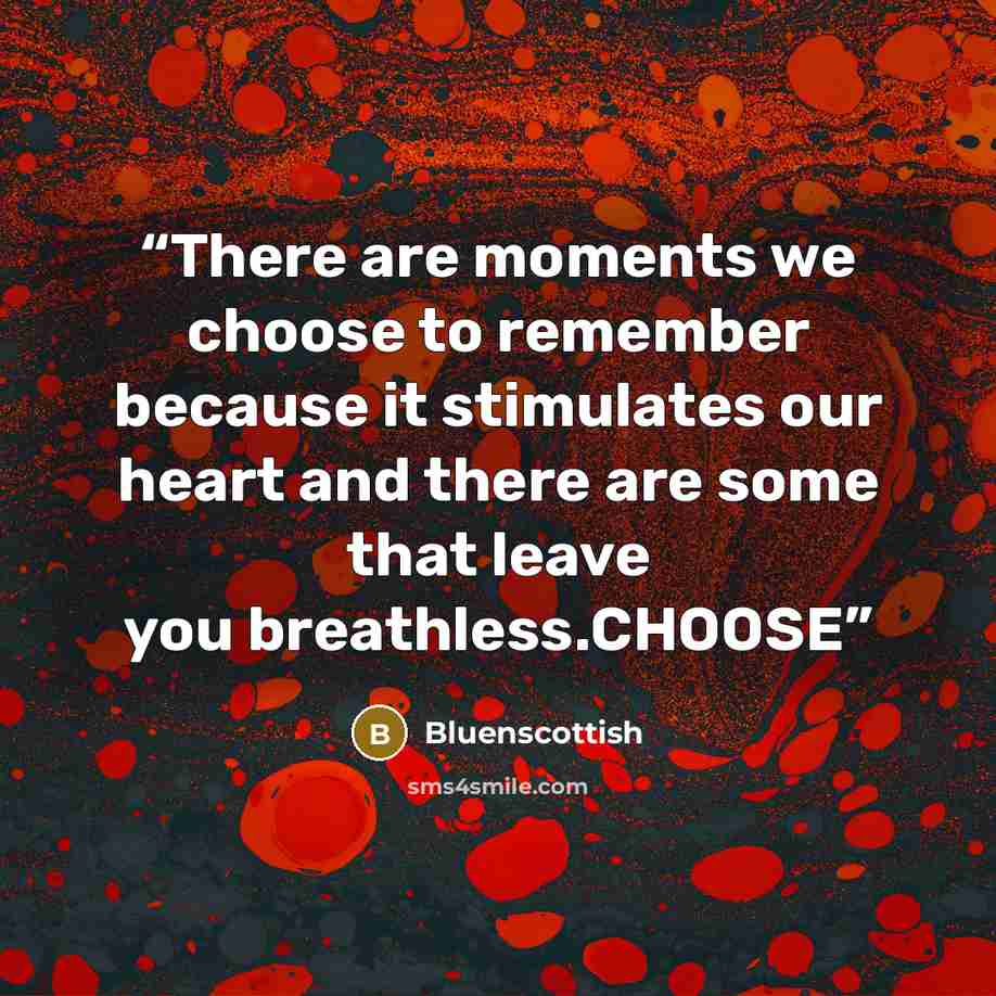 “There are moments we choose to remember because it stimulates our heart and there are some that leave you breathless.CHOOSE” quote by Bluenscottish