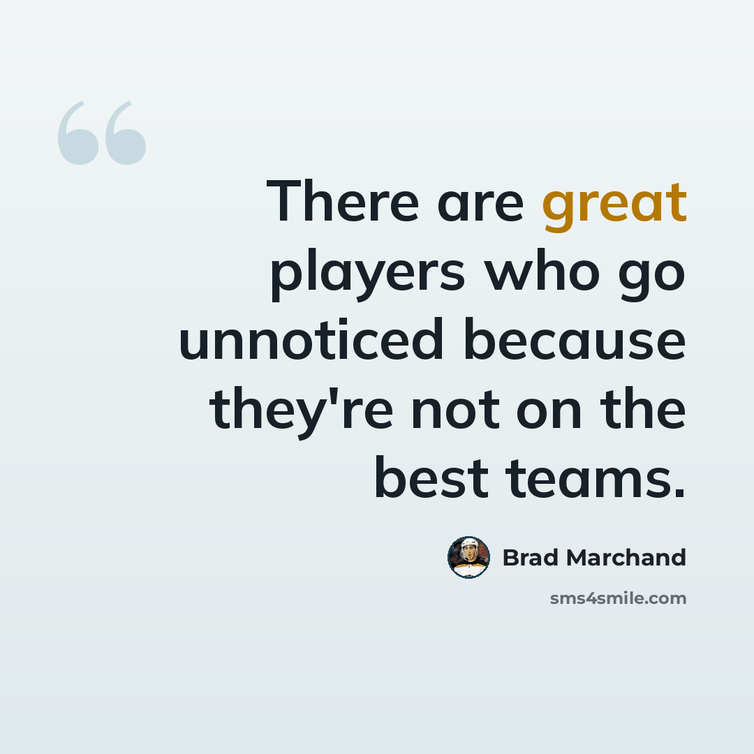 “There are great players who go unnoticed because they're not on the best teams.” quote by Brad Marchand