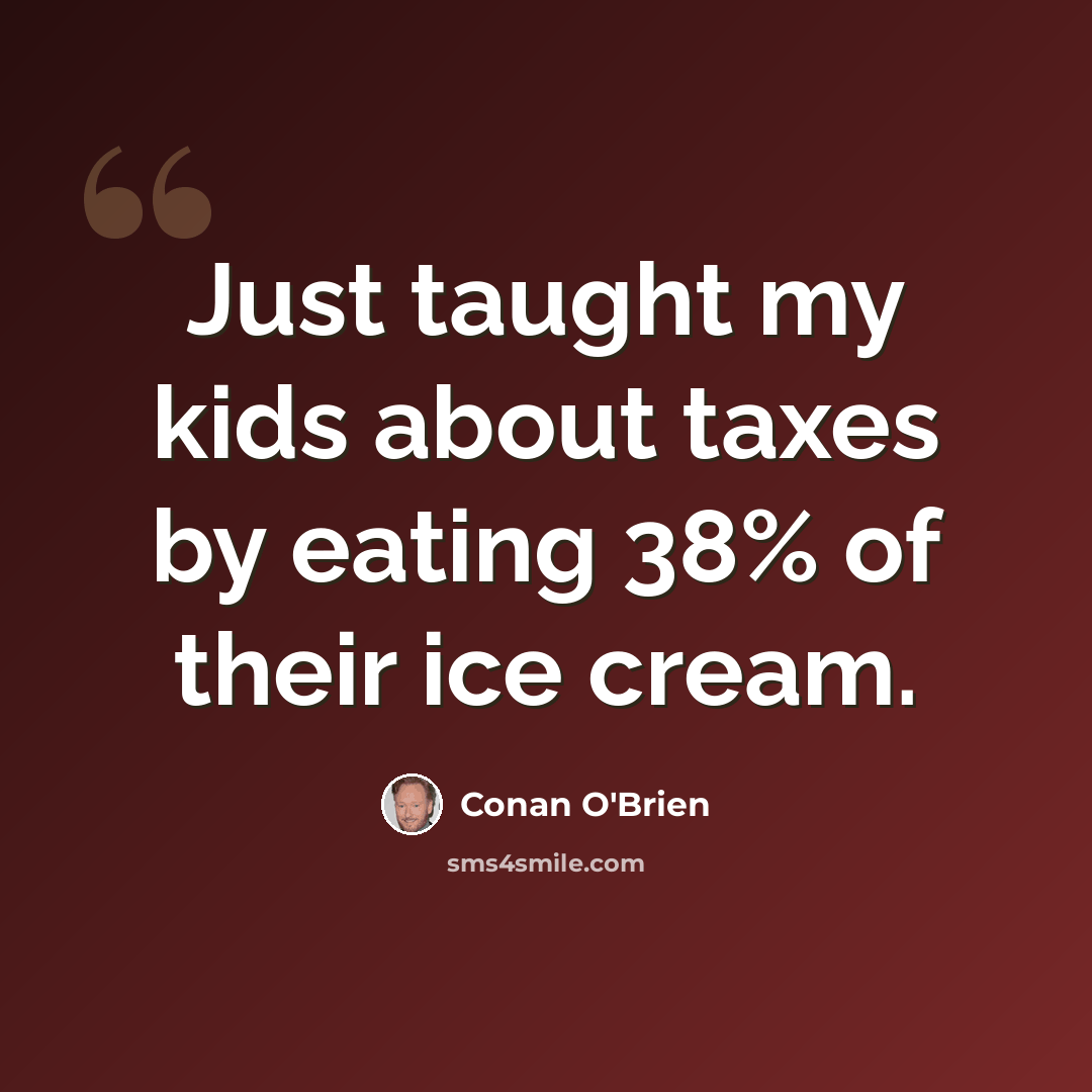 “Just taught my kids about taxes by eating 38% of their ice cream.” quote by Conan O'Brien