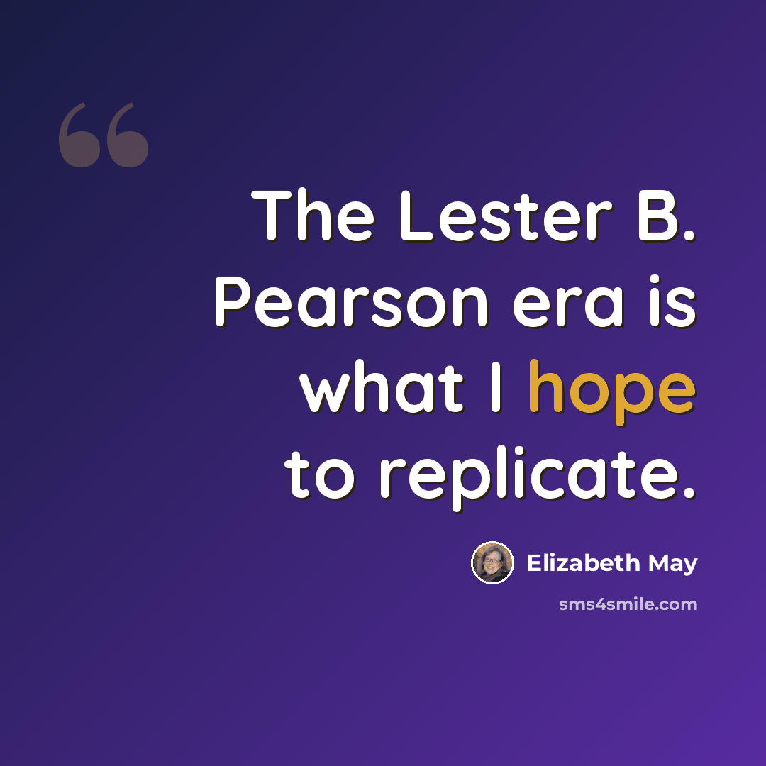 “The Lester B. Pearson era is what I hope to replicate.” quote by Elizabeth May