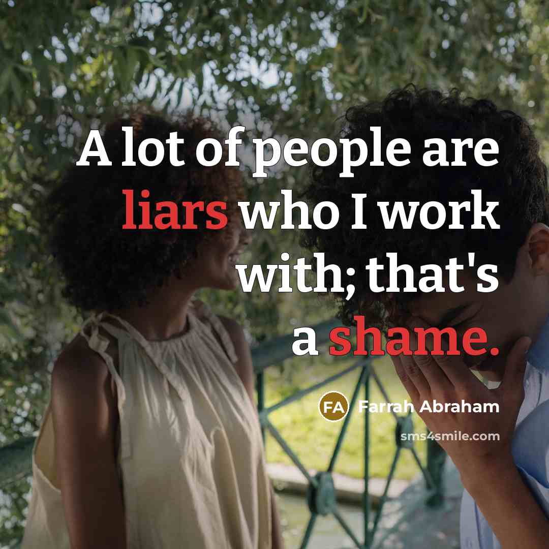 “A lot of people are liars who I work with; that's a shame.” quote by Farrah Abraham