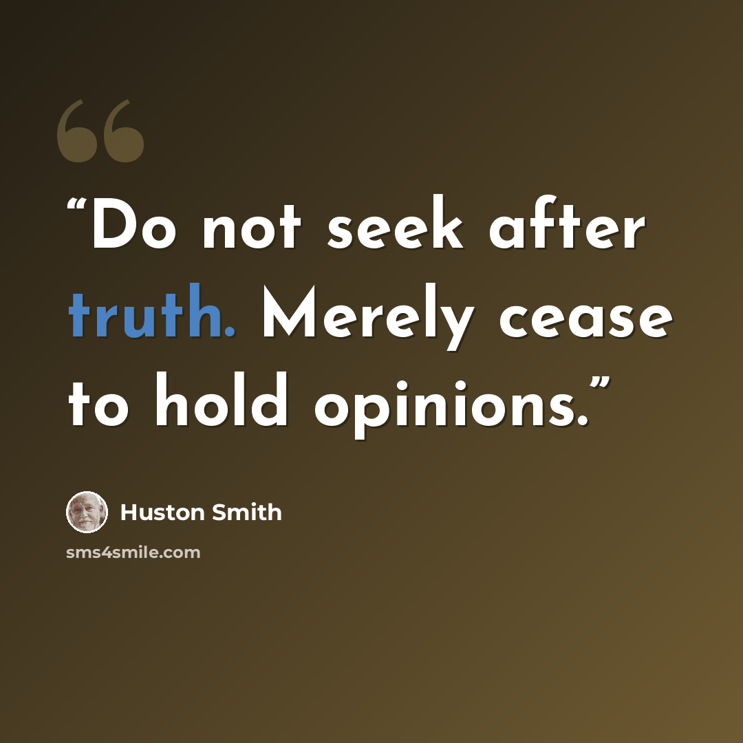 “Do not seek after truth. Merely cease to hold opinions.” quote by Huston Smith