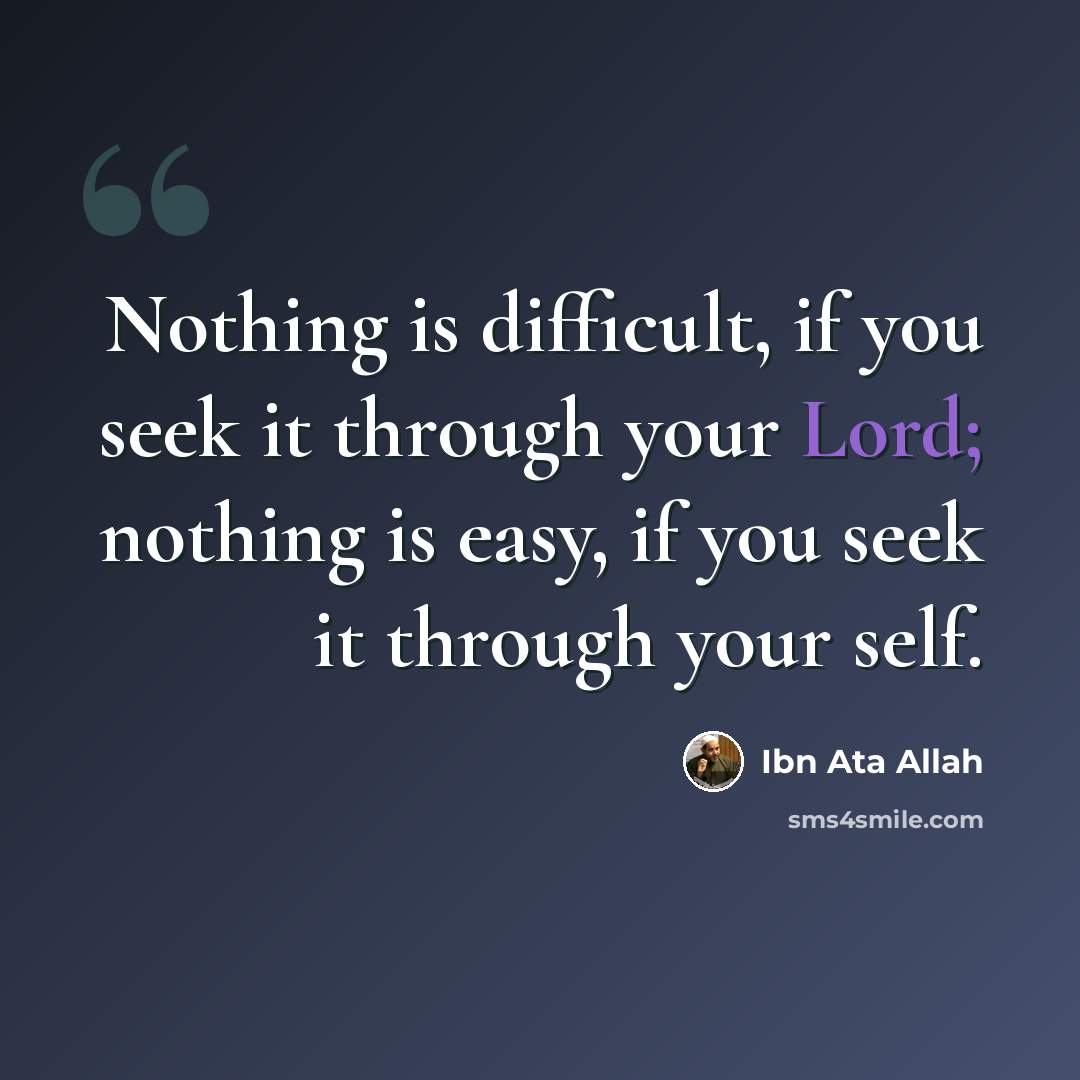 “Nothing is difficult, if you seek it through your Lord; nothing is easy, if you seek it through your self.” quote by Ibn Ata Allah
