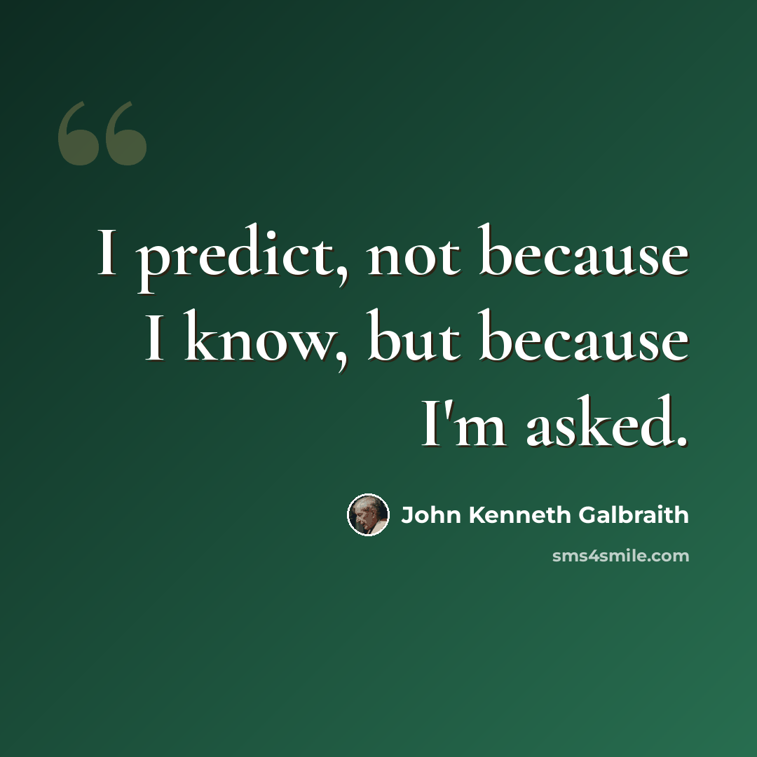 “I predict, not because I know, but because I'm asked.” quote by John Kenneth Galbraith