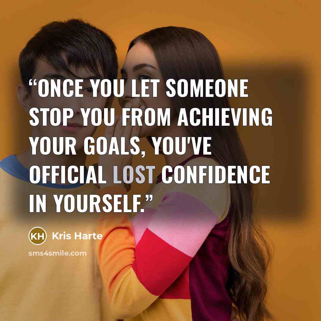 “Once you let someone stop you from achieving your goals, you've official lost confidence in yourself.” quote by Kris Harte