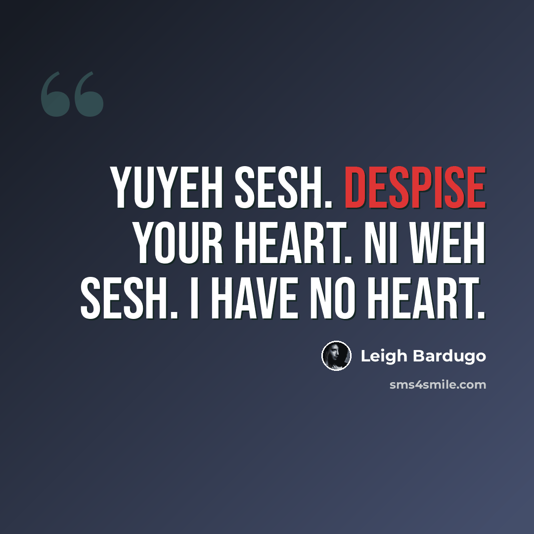 “Yuyeh sesh. Despise your heart. Ni weh sesh. I have no heart.” quote by Leigh Bardugo