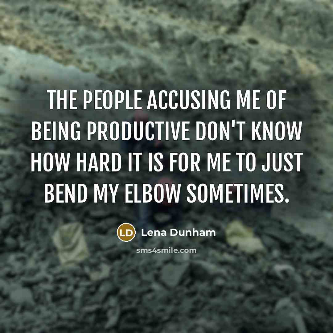 “The people accusing me of being productive don't know how hard it is for me to just bend my elbow sometimes.” quote by Lena Dunham
