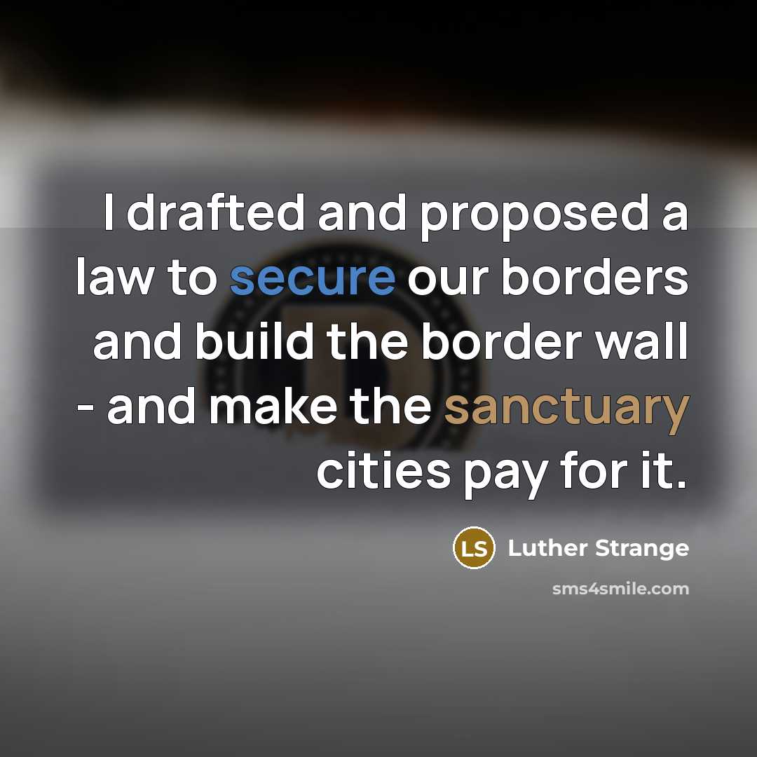 “I drafted and proposed a law to secure our borders and build the border wall - and make the sanctuary cities pay for it.” quote by Luther Strange