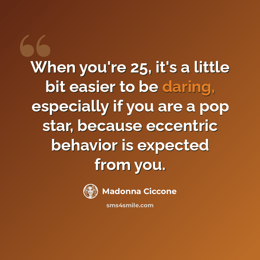 “When you're 25, it's a little bit easier to be daring, especially if you are a pop star, because eccentric behavior is expected from you.” quote by Madonna Ciccone