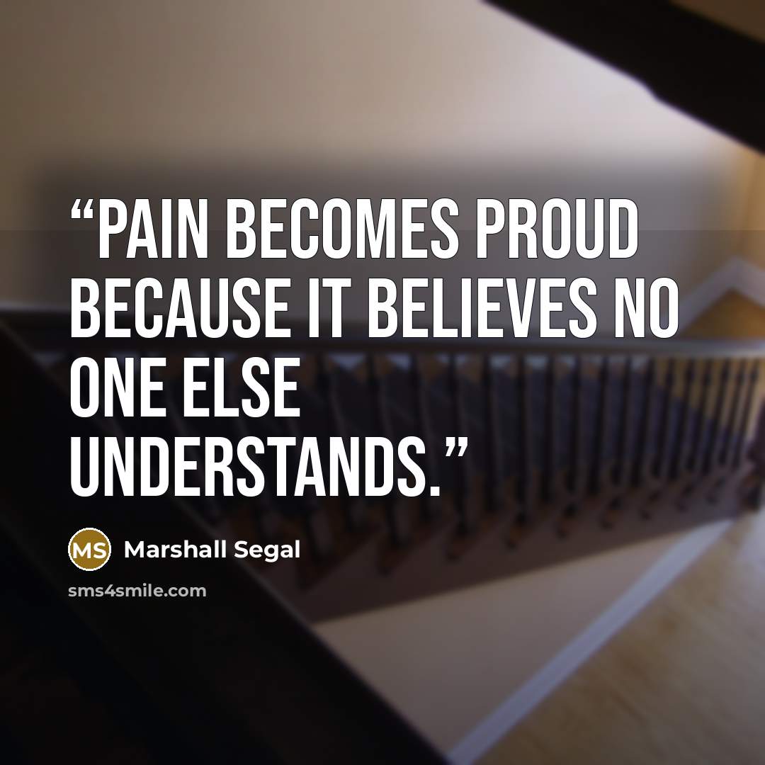 “Pain becomes proud because it believes no one else understands.” quote by Marshall Segal