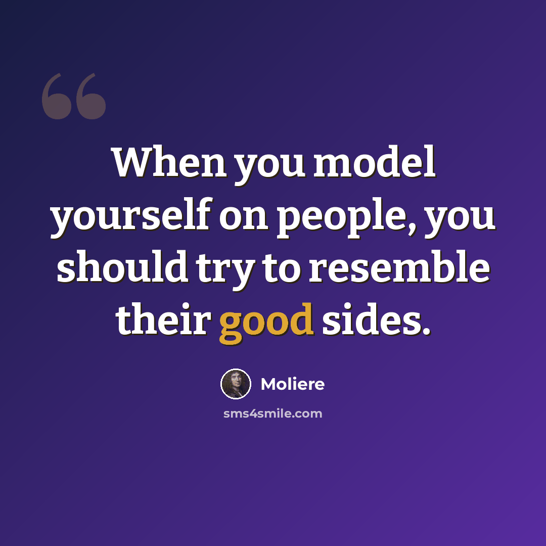“When you model yourself on people, you should try to resemble their good sides.” quote by Moliere