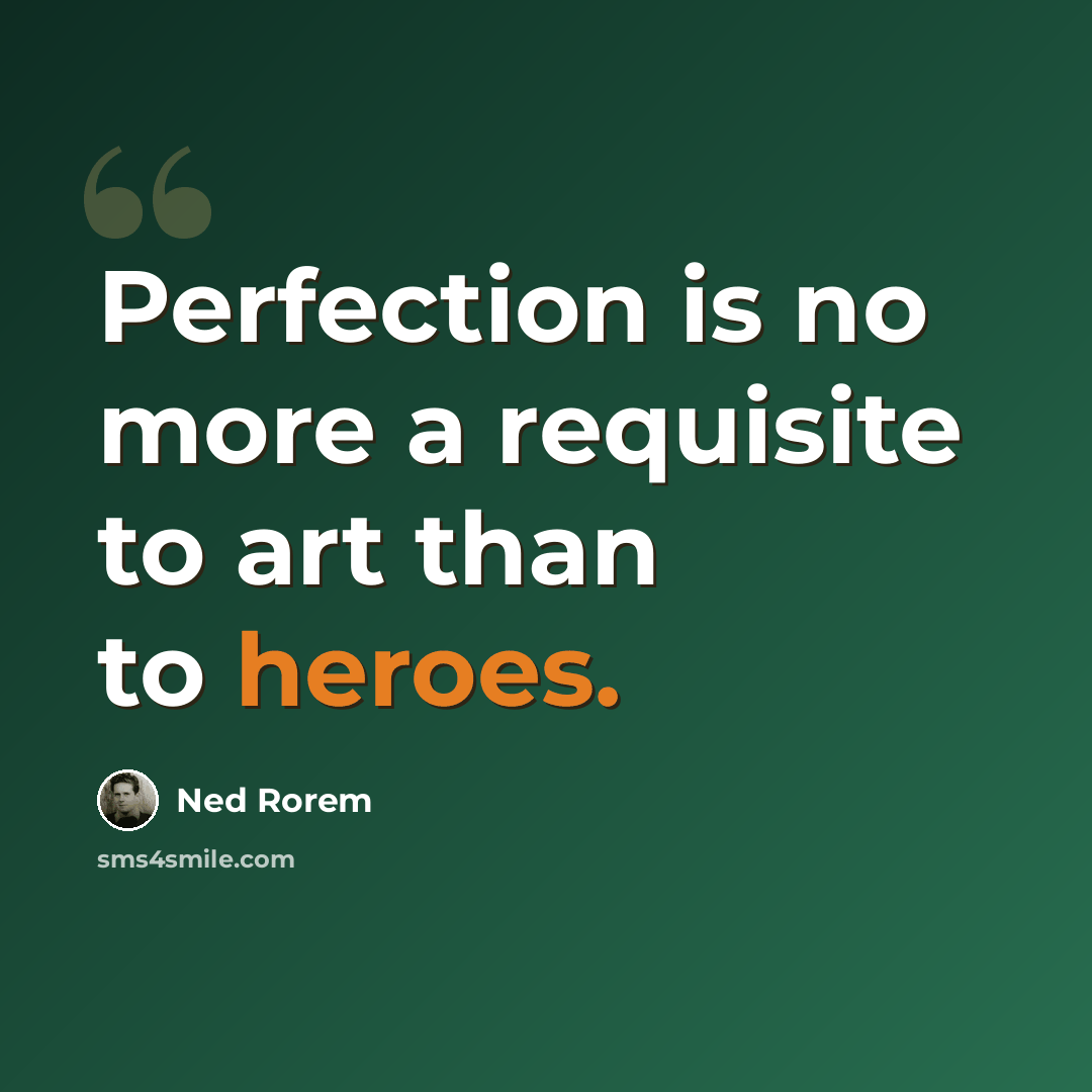 “Perfection is no more a requisite to art than to heroes.” quote by Ned Rorem