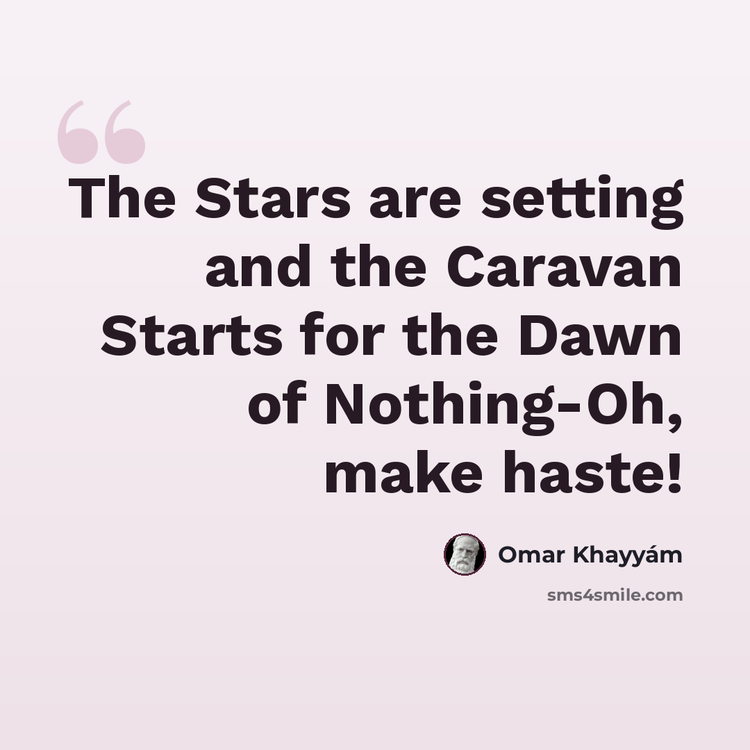“The Stars are setting and the Caravan Starts for the Dawn of Nothing-Oh, make haste!” quote by Omar Khayyam