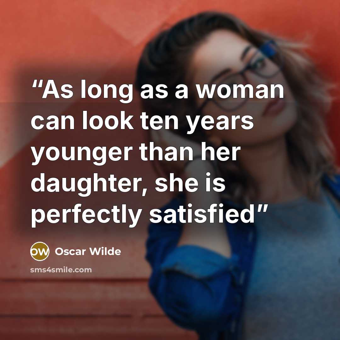“As long as a woman can look ten years younger than her daughter, she is perfectly satisfied” quote by Oscar Wilde
