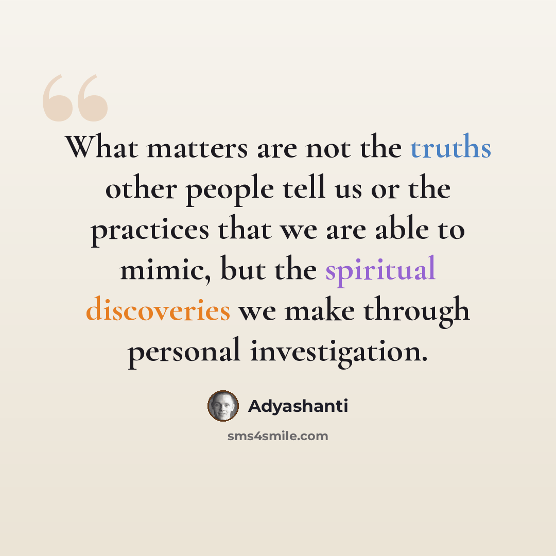 “What matters are not the truths other people tell us or the practices that we are able to mimic, but the spiritual discoveries we make through personal investigation.” quote by Adyashanti