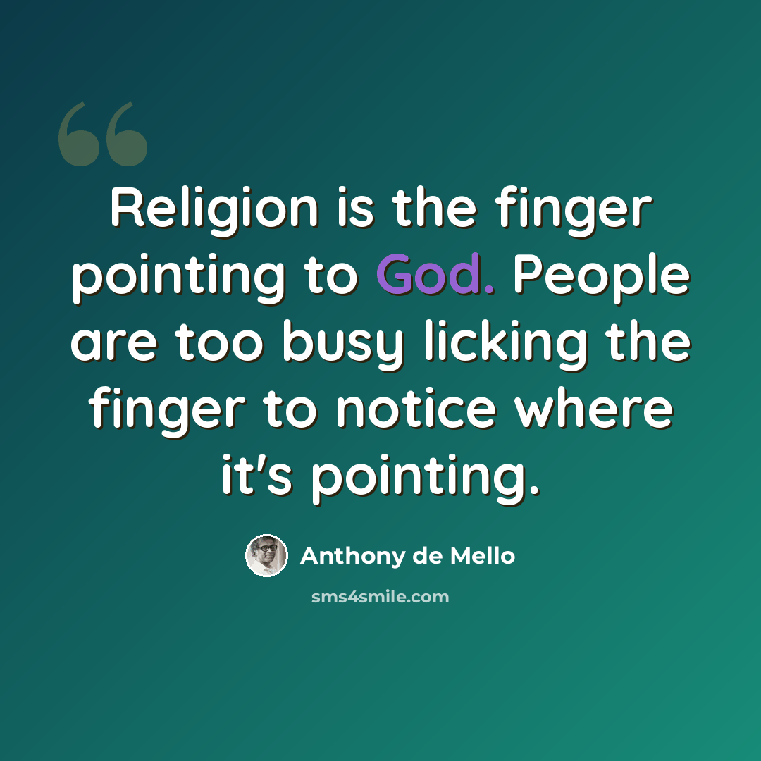 “Religion is the finger pointing to God. People are too busy licking the finger to notice where it's pointing.” quote by Anthony de Mello