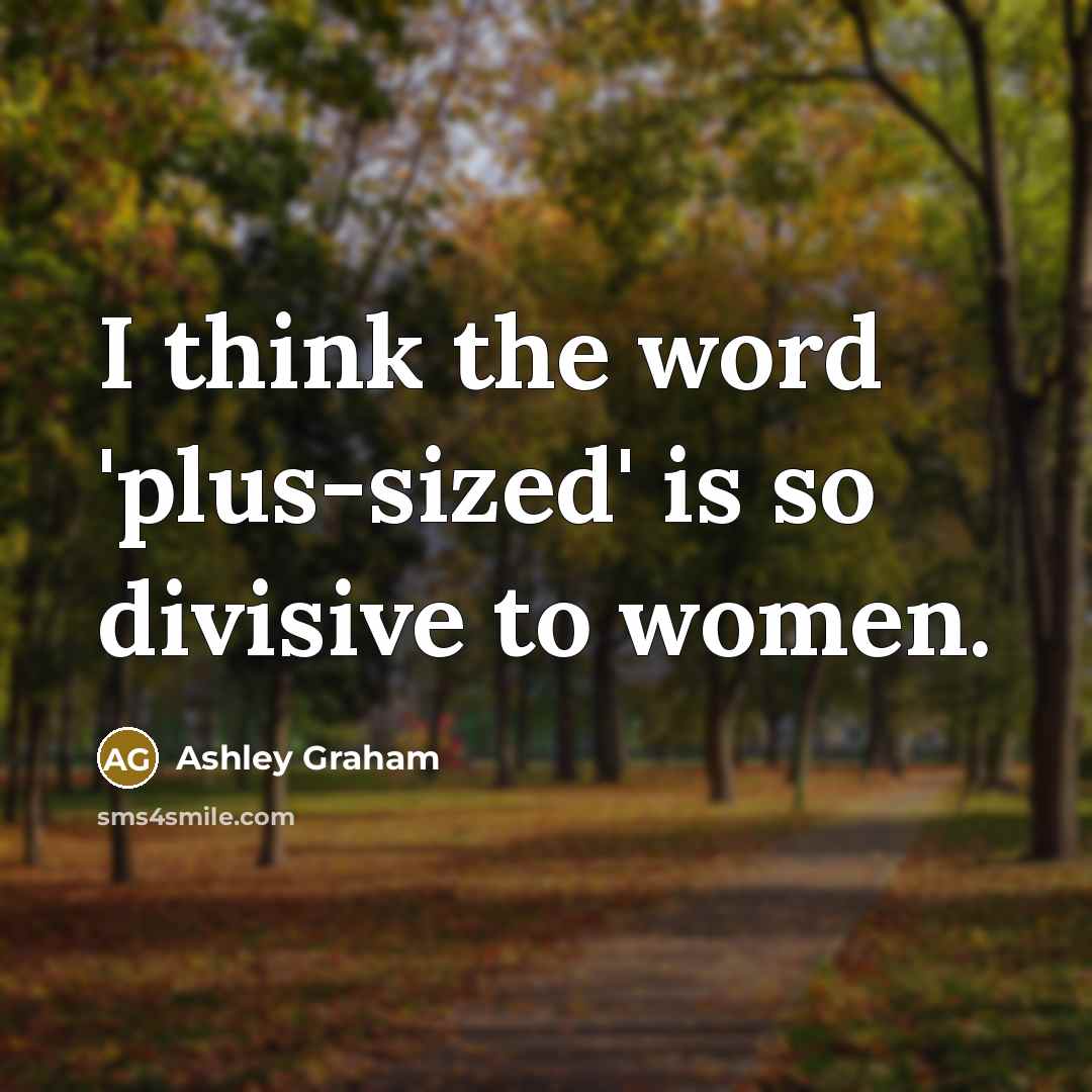 “I think the word 'plus-sized' is so divisive to women.” quote by Ashley Graham