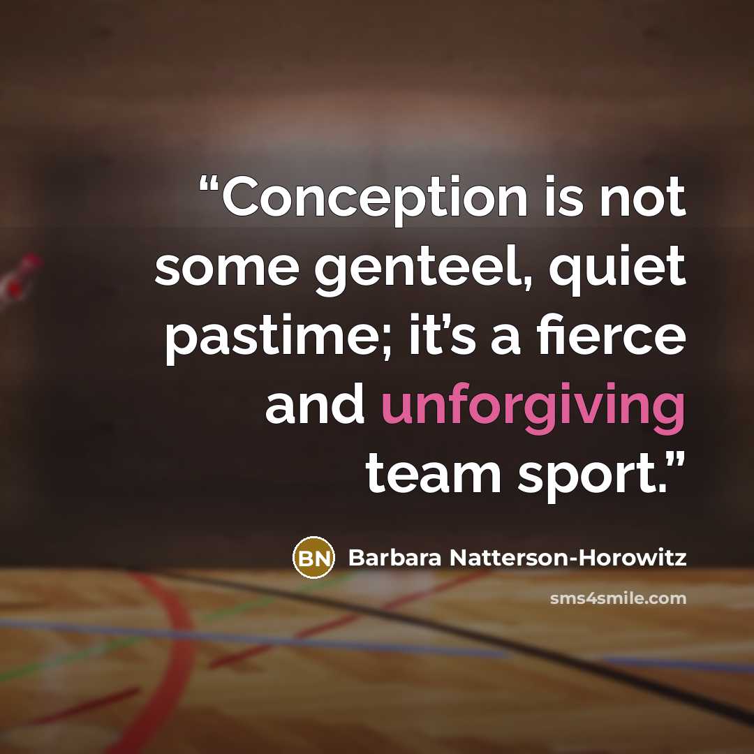“Conception is not some genteel, quiet pastime; it’s a fierce and unforgiving team sport.” quote by Barbara Natterson-Horowitz