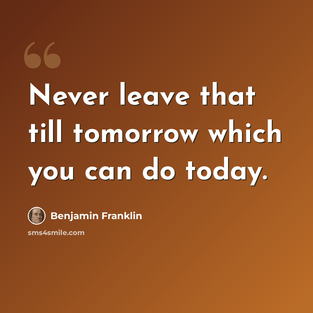 “Never leave that till tomorrow which you can do today.” quote by Benjamin Franklin