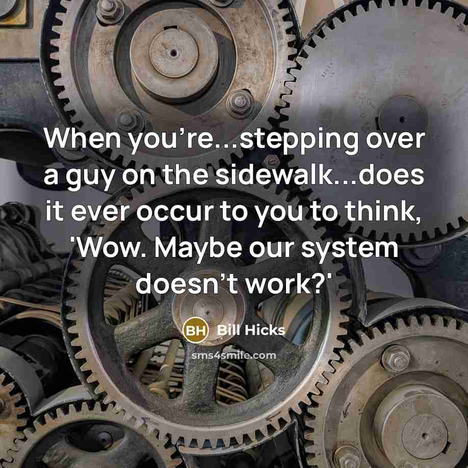 “When you're...stepping over a guy on the sidewalk...does it ever occur to you to think, 'Wow. Maybe our system doesn't work?'” quote by Bill Hicks