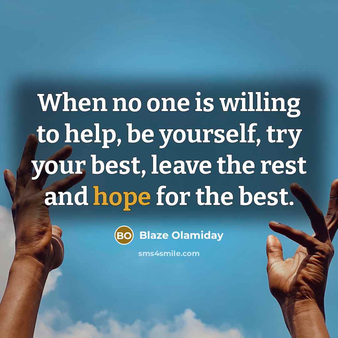 “When no one is willing to help, be yourself, try your best, leave the rest and hope for the best.” quote by Blaze Olamiday