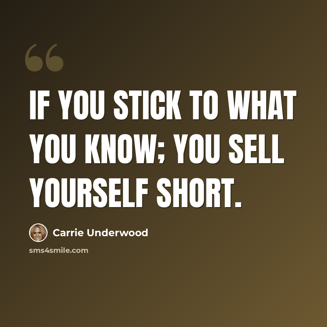 “If you stick to what you know; you sell yourself short.” quote by Carrie Underwood