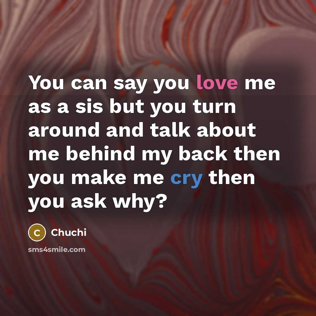 “You can say you love me as a sis but you turn around and talk about me behind my back then you make me cry then you ask why?” quote by Chuchi