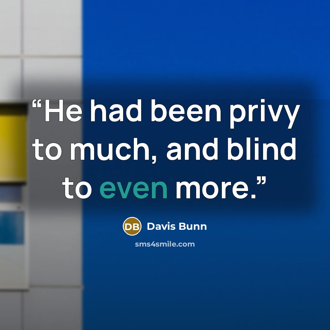 “He had been privy to much, and blind to even more.” quote by Davis Bunn