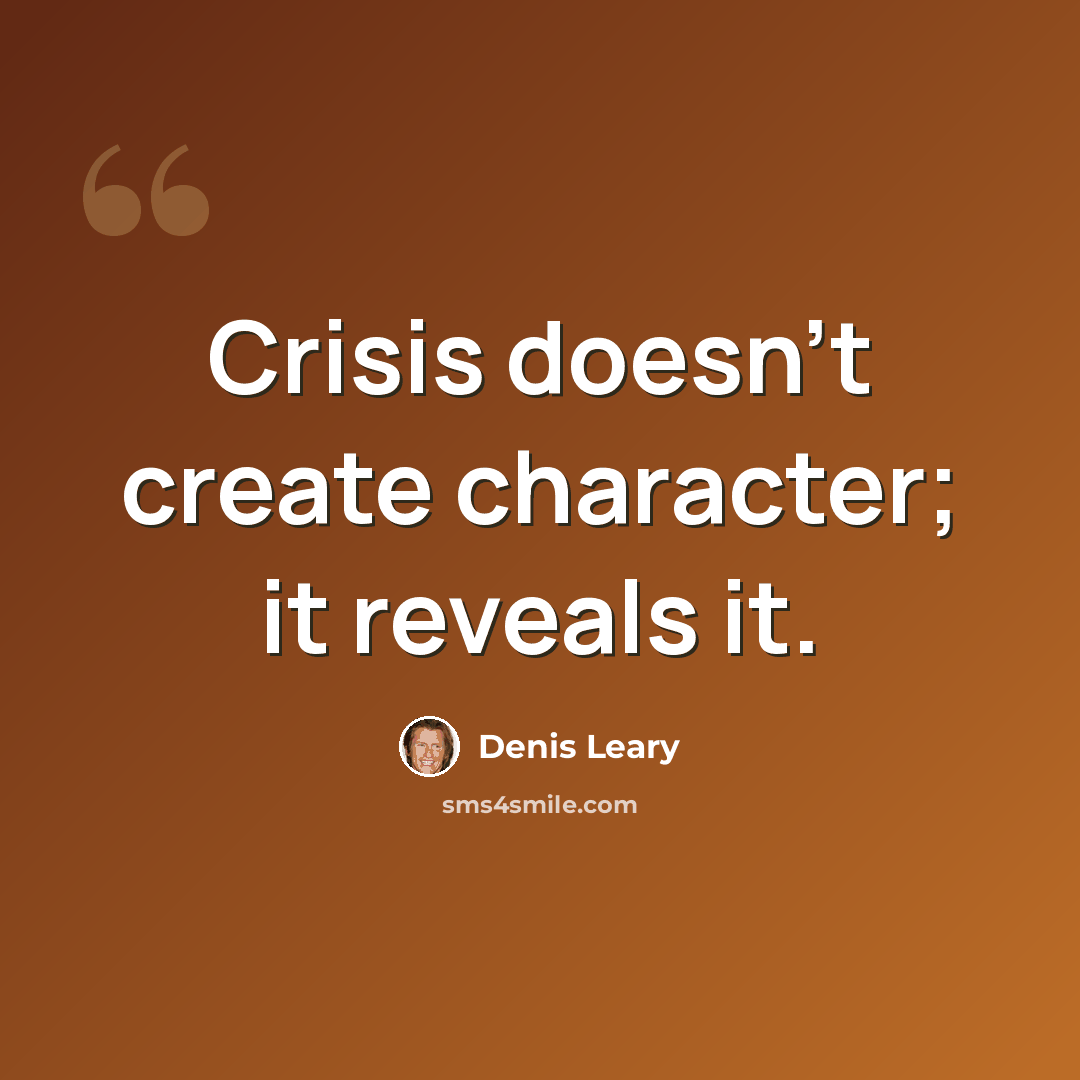 “Crisis doesn't create character; it reveals it.” quote by Denis Leary