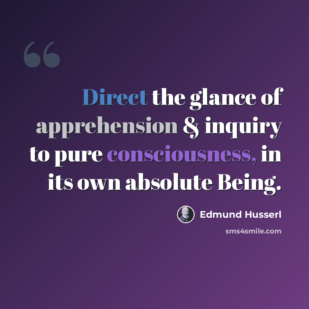 “Direct the glance of apprehension & inquiry to pure consciousness, in its own absolute Being.” quote by Edmund Husserl
