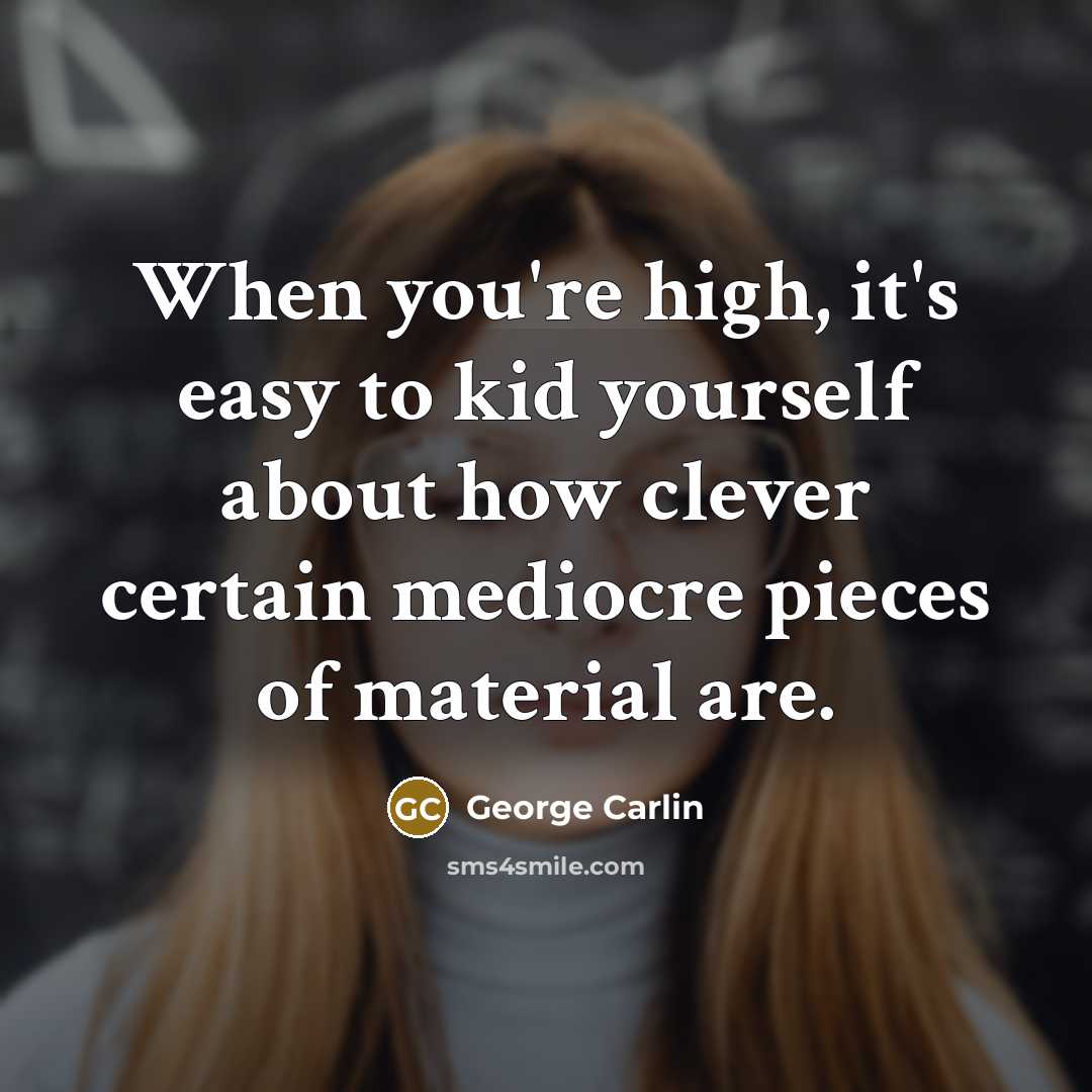 “When you're high, it's easy to kid yourself about how clever certain mediocre pieces of material are.” quote by George Carlin