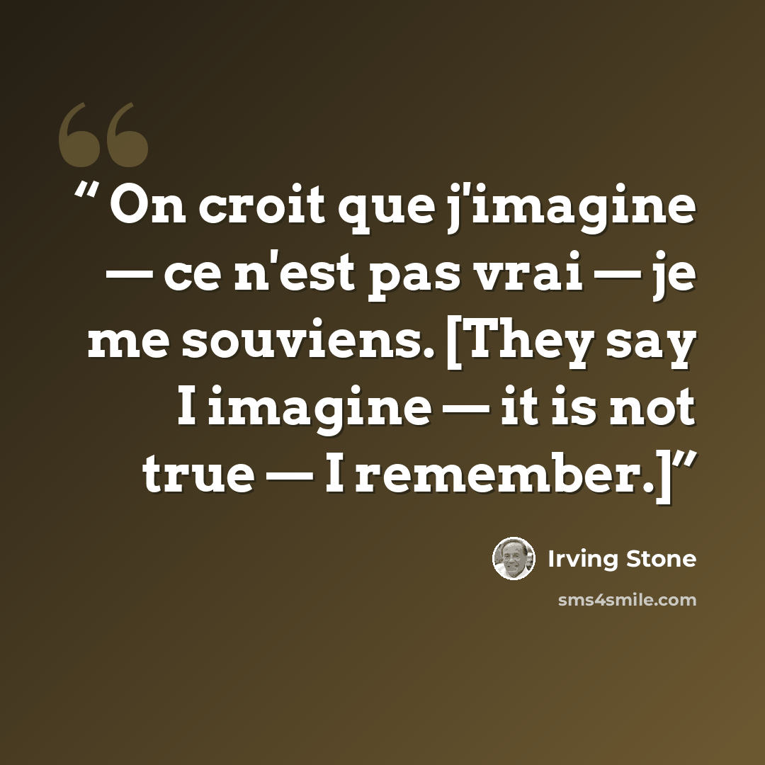 “On croit que j'imagine — ce n'est pas vrai — je me souviens. [They say I imagine — it is not true — I remember.]” quote by Irving Stone