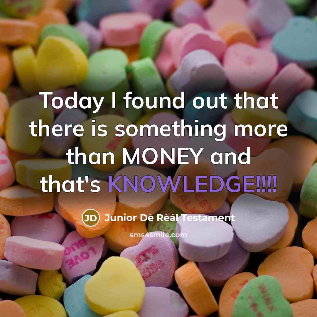 “Today I found out that there is something more than MONEY and that's KNOWLEDGE!!!!” quote by Junior Dè Rèál Testament