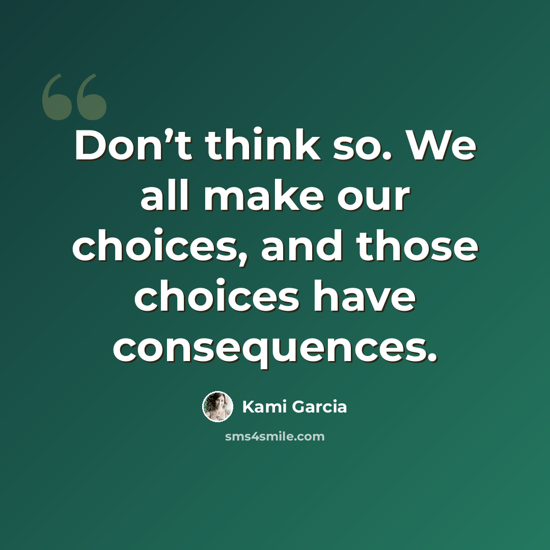 “Don’t think so. We all make our choices, and those choices have consequences.” quote by Kami Garcia