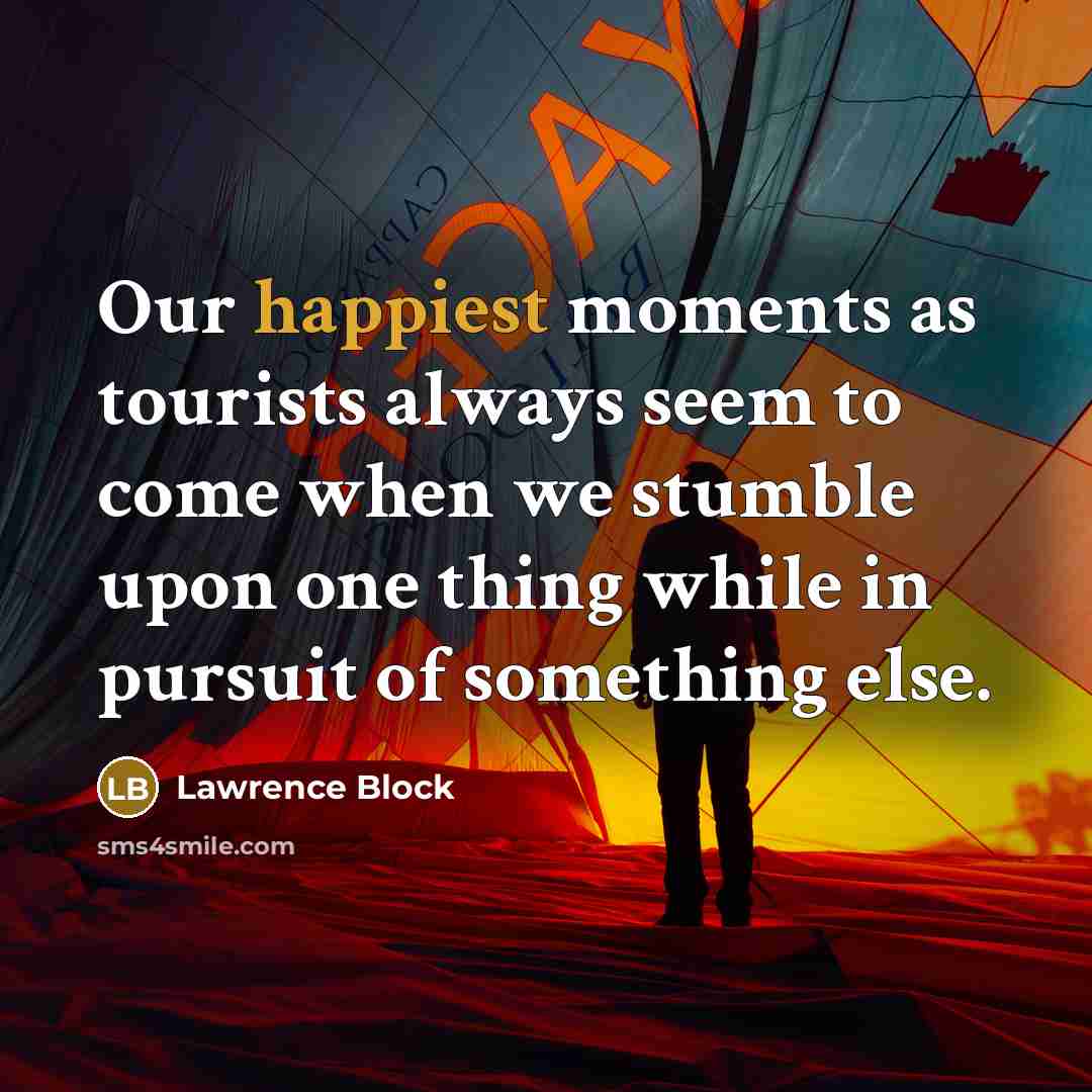“Our happiest moments as tourists always seem to come when we stumble upon one thing while in pursuit of something else.” quote by Lawrence Block