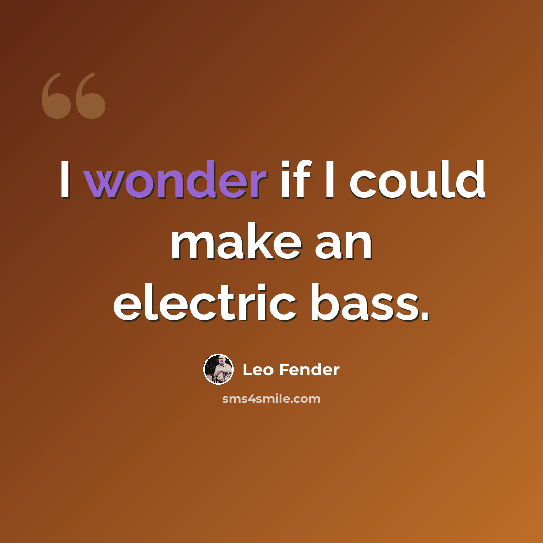 “I wonder if I could make an electric bass.” quote by Leo Fender