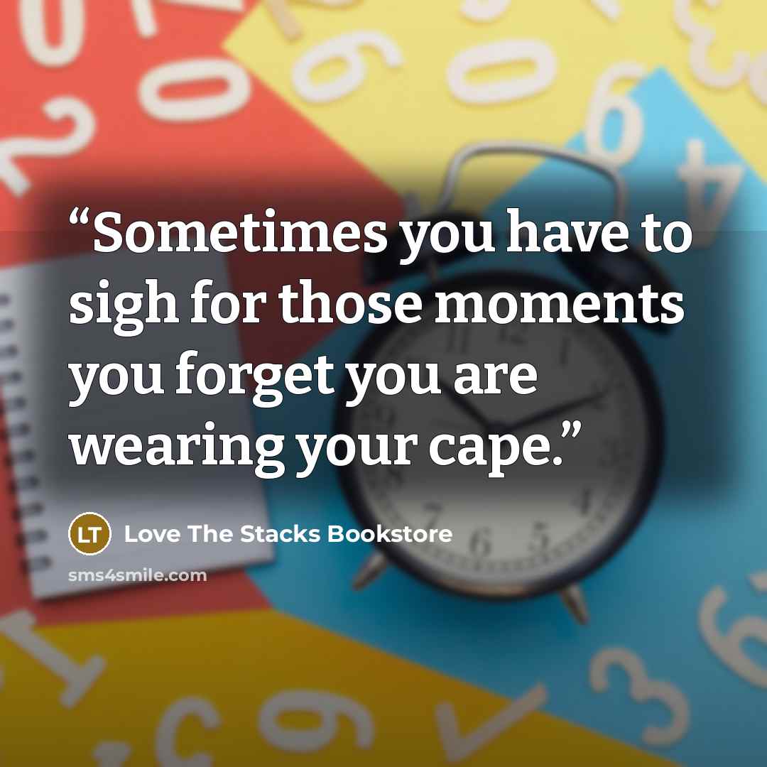 “Sometimes you have to sigh for those moments you forget you are wearing your cape.” quote by Love The Stacks Bookstore