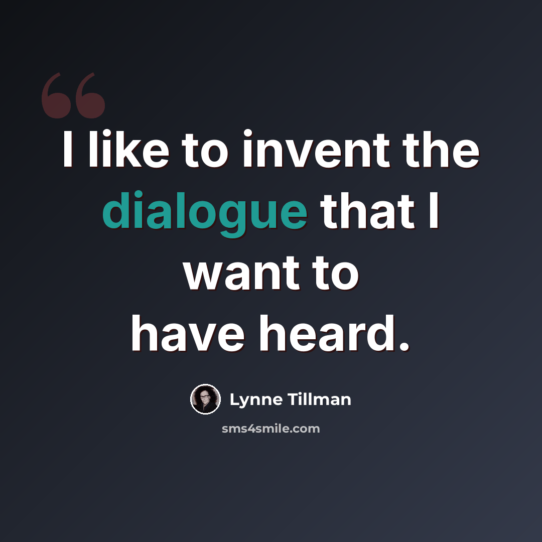“I like to invent the dialogue that I want to have heard.” quote by Lynne Tillman