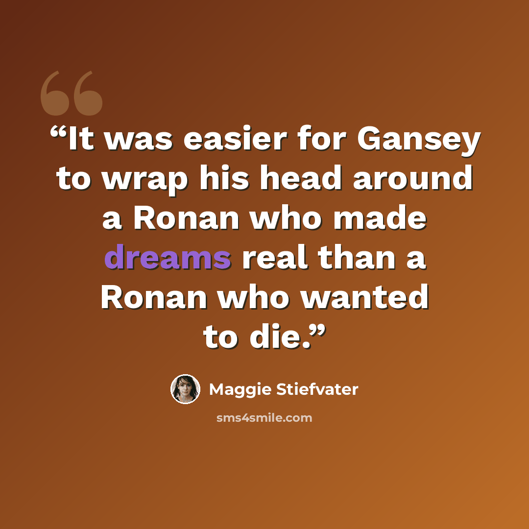 “It was easier for Gansey to wrap his head around a Ronan who made dreams real than a Ronan who wanted to die.” quote by Maggie Stiefvater