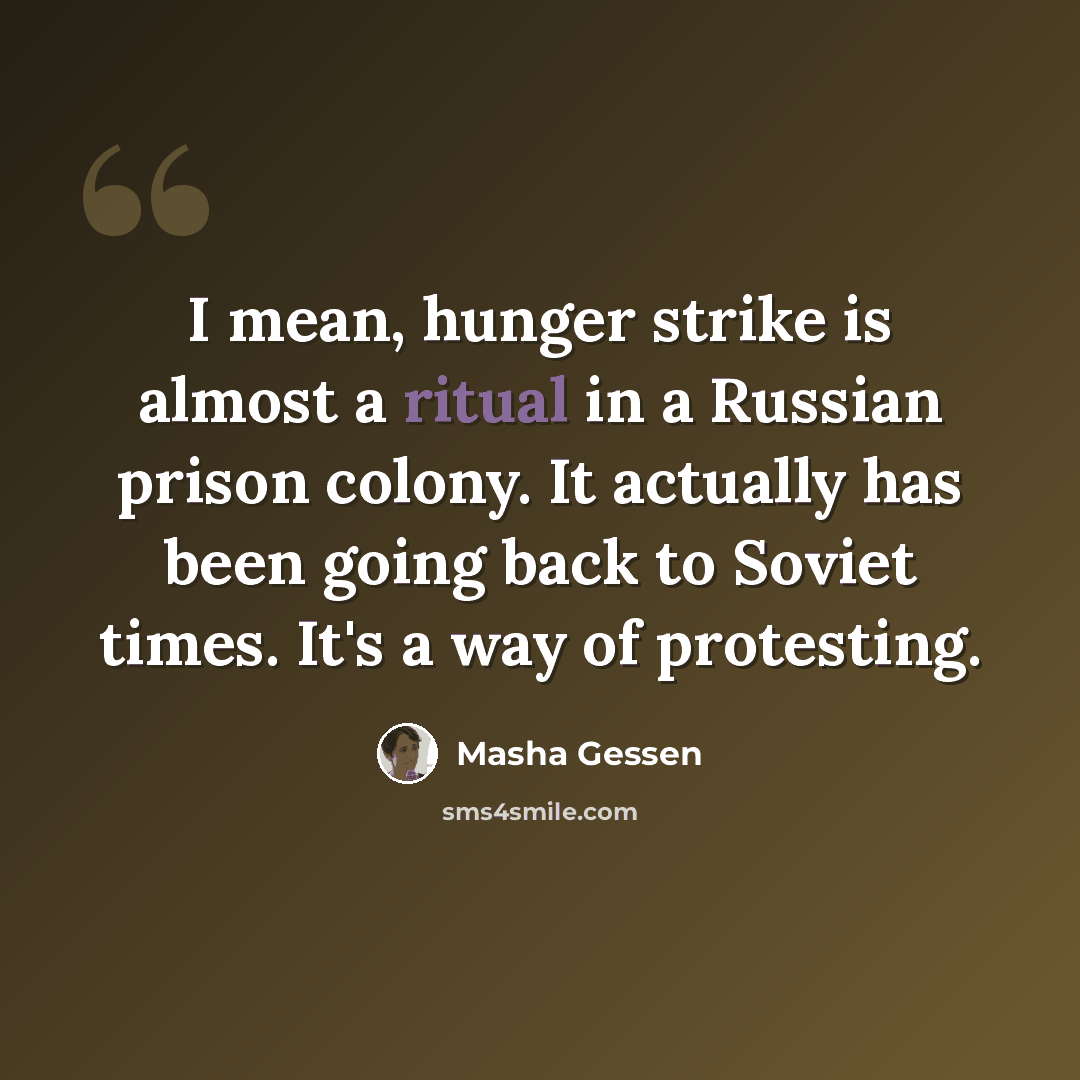 “I mean, hunger strike is almost a ritual in a Russian prison colony. It actually has been going back to Soviet times. It's a way of protesting.” quote by Masha Gessen
