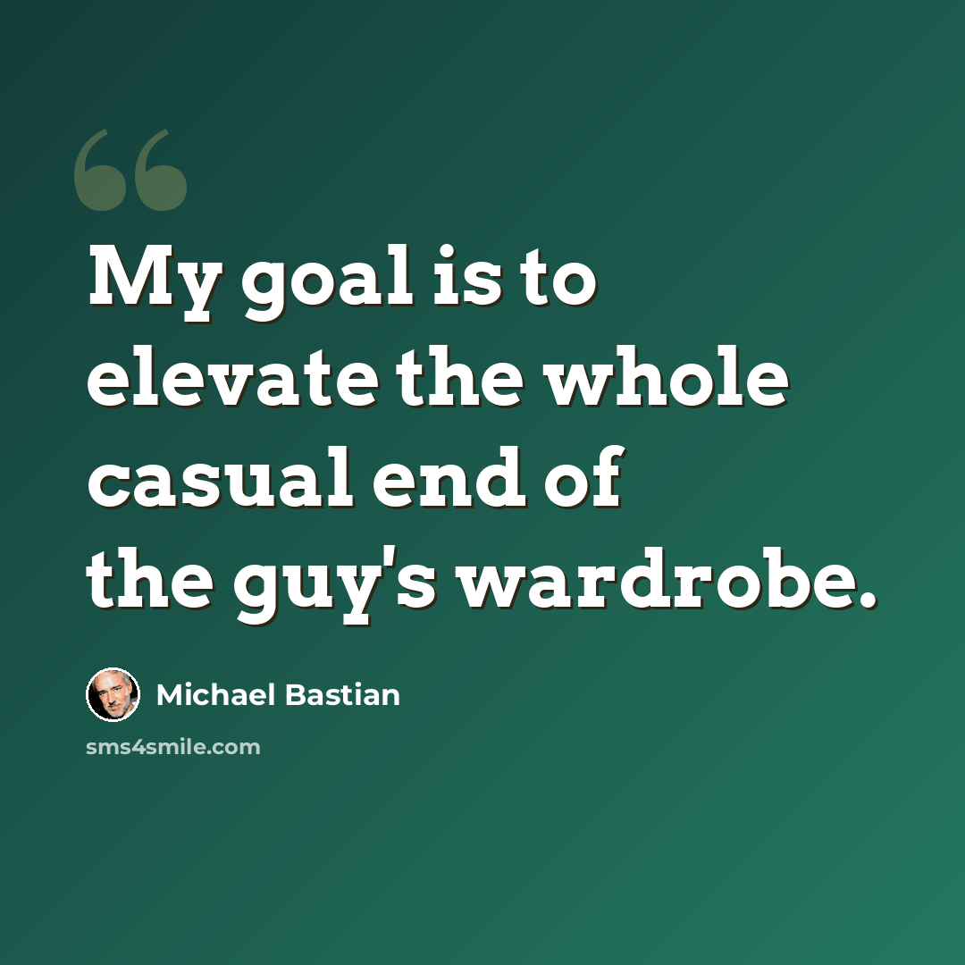 “My goal is to elevate the whole casual end of the guy's wardrobe.” quote by Michael Bastian