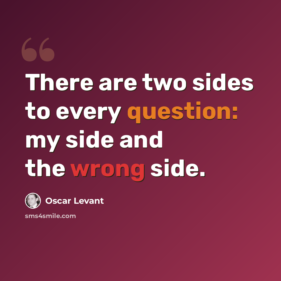 “There are two sides to every question: my side and the wrong side.” quote by Oscar Levant