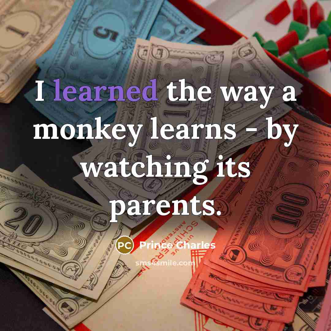 “I learned the way a monkey learns - by watching its parents.” quote by Prince Charles